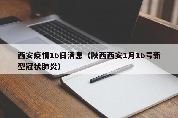 西安疫情16日消息（陕西西安1月16号新型冠状肺炎）-图1