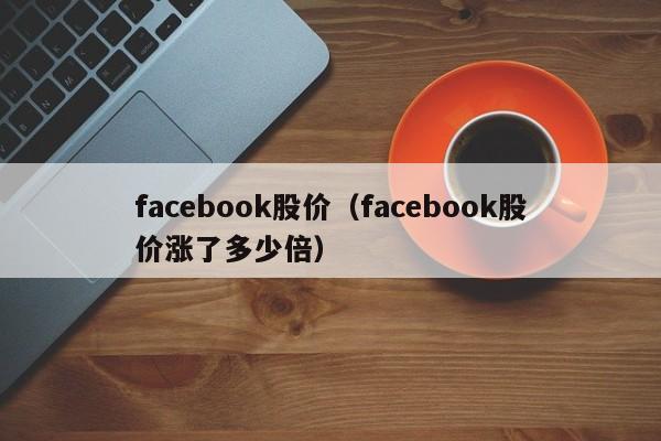 facebook股价（facebook股价涨了多少倍）-图1