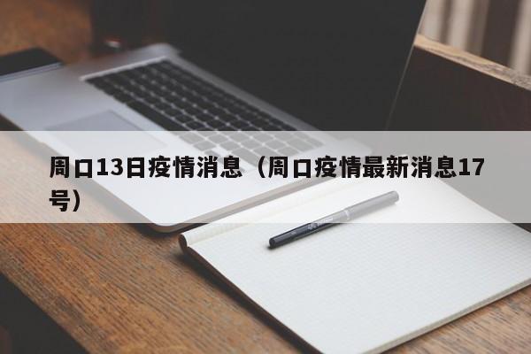 周口13日疫情消息(周口疫情最新消息17号)-图1 周口13日疫情消息(周口疫情最新消息17号)-图1