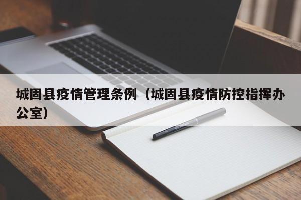 城固县疫情管理条例(城固县疫情防控指挥办公室)-图1 城固县疫情管理条例(城固县疫情防控指挥办公室)-图1