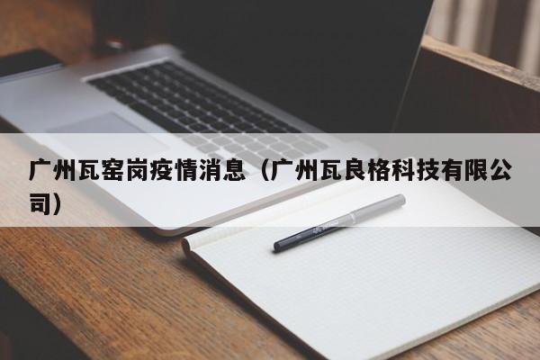 广州瓦窑岗疫情消息(广州瓦良格科技有限公司)-图1 广州瓦窑岗疫情消息(广州瓦良格科技有限公司)-图1