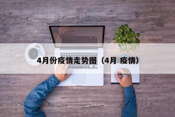 4月份疫情走势图(4月 疫情)-图1 4月份疫情走势图(4月 疫情)-图1
