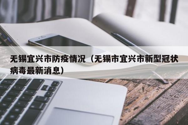 无锡宜兴市防疫情况（无锡市宜兴市新型冠状病毒最新消息）-图1