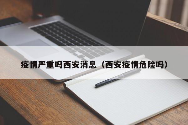 疫情严重吗西安消息(西安疫情危险吗)-图1 疫情严重吗西安消息(西安疫情危险吗)-图1
