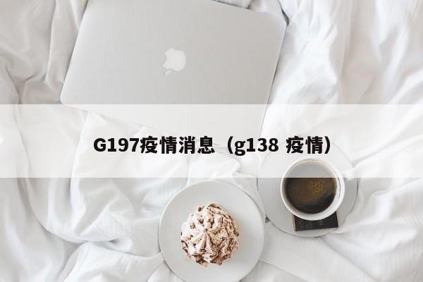 G197疫情消息(g138 疫情)-图1 G197疫情消息(g138 疫情)-图1