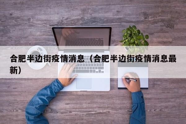 合肥半边街疫情消息（合肥半边街疫情消息最新）-图1