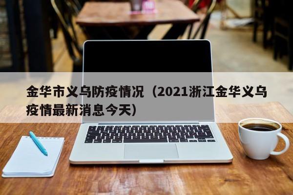 金华市义乌防疫情况（2021浙江金华义乌疫情最新消息今天）-图1