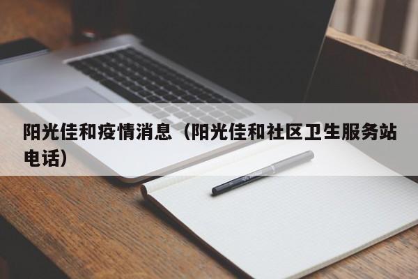 阳光佳和疫情消息(阳光佳和社区卫生服务站电话)-图1 阳光佳和疫情消息(阳光佳和社区卫生服务站电话)-图1