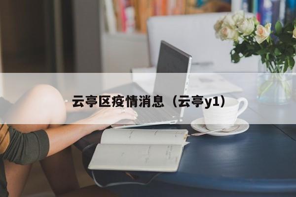 云亭区疫情消息(云亭y1)-图1 云亭区疫情消息(云亭y1)-图1