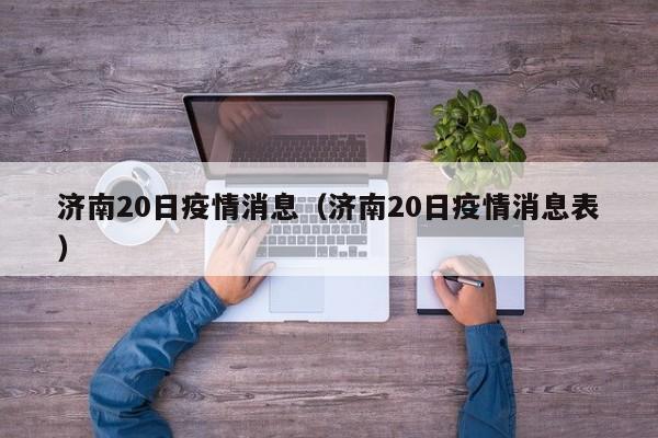 济南20日疫情消息(济南20日疫情消息表)-图1 济南20日疫情消息(济南20日疫情消息表)-图1