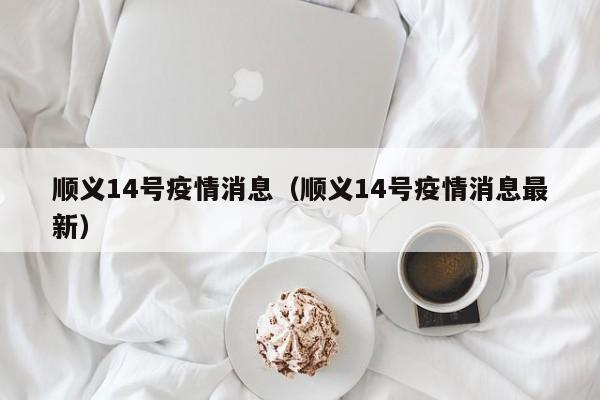顺义14号疫情消息（顺义14号疫情消息最新）-图1