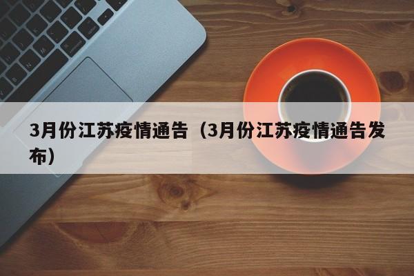 3月份江苏疫情通告(3月份江苏疫情通告发布)-图1 3月份江苏疫情通告(3月份江苏疫情通告发布)-图1