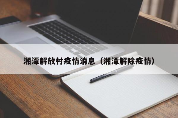 湘潭解放村疫情消息（湘潭解除疫情）-图1