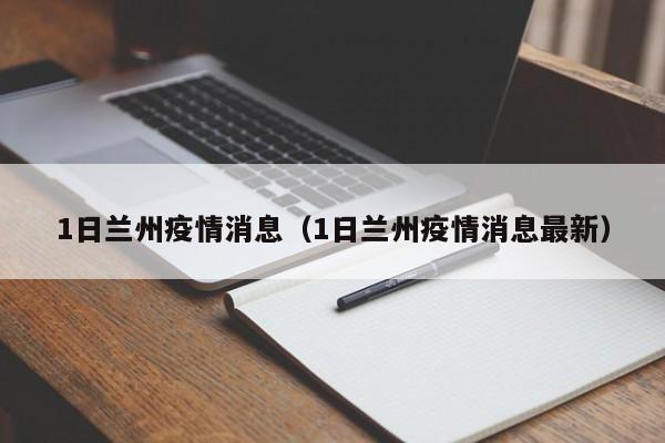 1日兰州疫情消息（1日兰州疫情消息最新）-图1